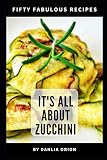 It's All About Zucchini: 50 Fabulous Recipes