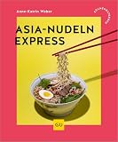Asia-Nudeln Express: Schnelle Rezepte für jeden Tag - Asia-Streetfood von Ramen über Pad Thai bis Glasnudeln