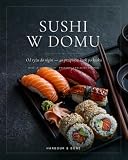 Sushi w domu: Od ryżu do nigiri — 40 przepisów krok po kroku