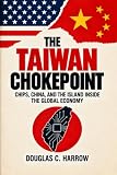 THE TAIWAN CHOKEPOINT: Chips, China, and the Island Inside the Global Economy