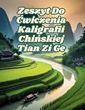 Zeszyt Do Ćwiczenia Kaligrafii Chińskiej Tian Zi Ge: Notatnik do Kaligrafii Chińskiej z Siatką Tian Zi Ge do Nauki oraz Ćwiczeń w Pisaniu Chińskich ... Zarówno dla Dzieci, Jak i Dorosłych