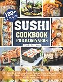 Sushi Cookbook For Beginners: 100+ Simple & Delicious Sushi Recipes Make at home Easily Like as Alaska Sushi, Avocado Sushi, Salmon Sushi and Dragon Sushi