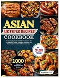 Asian Air Fryer Recipes Cookbook: 1000 Days of Mouthwatering Recipes for Beginners And Advanced Users. Air-Fry, Bake, Grill, Roast, Toast, and ... Favorite Asian Food in 30 Minutes or Less.