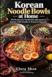 Korean Noodle Bowls at Home: 100 Recipes for Tteokbokki, Jjajangmyeon, Japchae, Cold Noodles & Ramyeon Upgrades