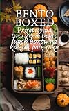 Bento Boxed: Przepisy na tworzenie bento lunch boxów na każdą porę roku, idealne do pracy, szkoły i na randkę | 80 Szybkich i smacznych przepisów na ... dla początkujących i ekspertów