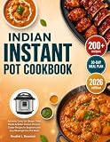 Indian Instant Pot Cookbook: 200+ Authentic Curry, Dal, Biryani, Tikka Masala & Butter Chicken Pressure Cooker Recipes for Beginners with Easy Weeknight One-Pot Meals & 30-Day Plan