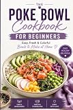 Poke Bowl Cookbook for Beginners: Easy, Fresh & Colorful Bowls to Make at Home
