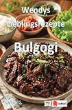 Wendys Lieblingsrezepte - Bulgogi: 25 tolle Bulgogi Rezepte zum nachmachen und genießen