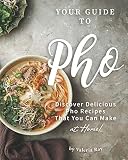 Your Guide to Pho: Discover Delicious Pho Recipes - That You Can Make at Home!