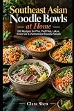 Southeast Asian Noodle Bowls at Home: 100 Recipes for Pho, Pad Thai, Laksa, Khao Soi & Vietnamese Noodle Salads