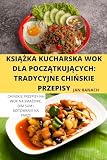 KsiĄŻka Kucharska Wok Dla PoczĄtkujĄcych: Tradycyjne ChiŃskie Przepisy: Tradycyjne ChiŃskie Przepisy