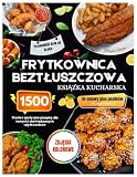 Książka kucharska do frytkownicy beztłuszczowej ze zdjęciami w kolorze: Proste i smaczne przepisy na 1500 dni dla początkujących i zaawansowanych ... 30-dniowym planem posiłków dla zapracowanych
