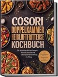 COSORI Doppelkammer Heißluftfritteuse Kochbuch: Die leckersten Airfryer Rezepte für eine gesunde und unkomplizierte Ernährung im Alltag - inkl. Doppelkammer-Menüs, Brotrezepten, Pizza, Dörren uvm.