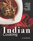 Delicious Indian Cooking: Easy and Authentic Recipes to Satisfy Your Indian Food Cravings!