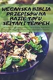 WegaŃska Biblia Przepisów Na Bazie Tofu, Seitan I Tempeh
