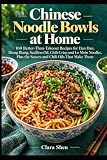 Chinese Noodle Bowls at Home: 100 Better-Than-Takeout Recipes for Dan Dan, Biang Biang, Scallion Oil, Chili Crisp and Lo Mein Noodles, Plus the Sauces and Chili Oils That Make Them